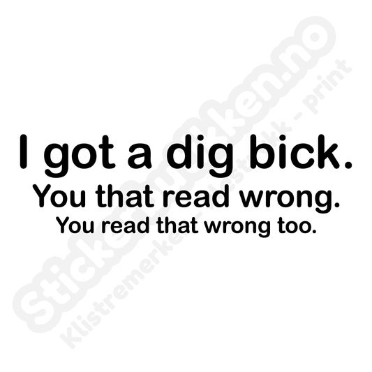 I got a dig bick
