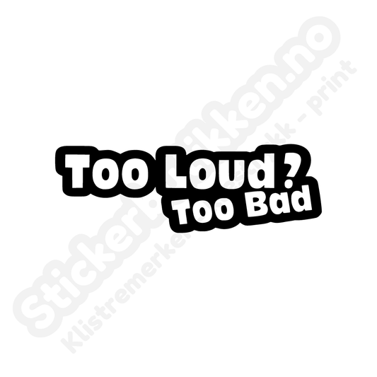 Too loud too bad