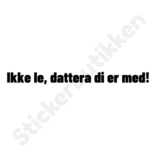 Ikke le, datteri di er med!