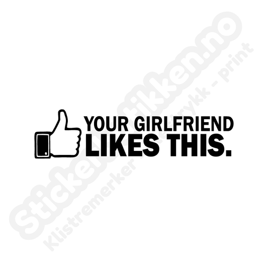 Your girlfriend likes this
